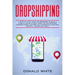 Dropshipping: A Step-By-Step Guide for Beginners to Build a Passive Income Stream Using the Drop Shipping Business Model Focused on
