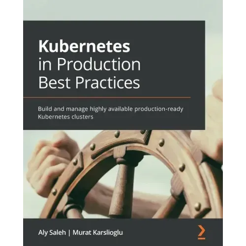 Kubernetes in Production Best Practices: Build and manage highly available production-ready Kubernetes clusters
