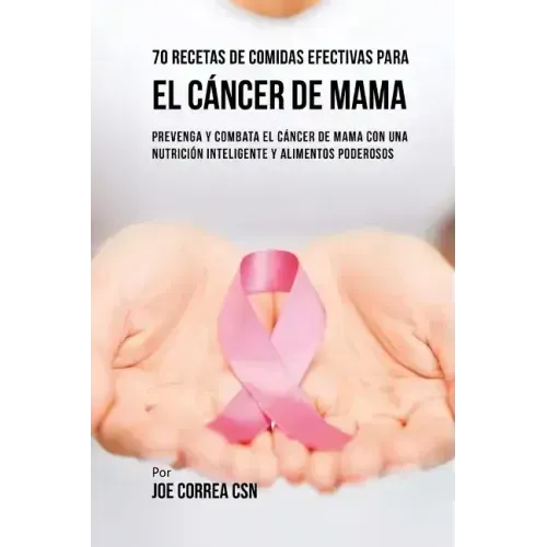 70 Recetas De Comidas Efectivas Para El Cáncer De Mama: Prevenga Y Combata El Cáncer De Mama Con una Nutrición Inteligente y Alimentos Poderosos