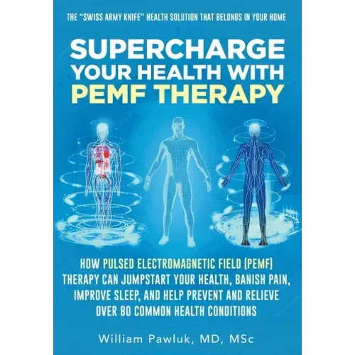 Supercharge Your Health with PEMF Therapy: How Pulsed Electromagnetic Field (PEMF) Therapy Can Jumpstart Your Health, Banish Pain, Improve Sleep, and