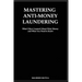 Mastering Anti- Money Laundering: What I have Learned About Dirty Money and What You Need to Know