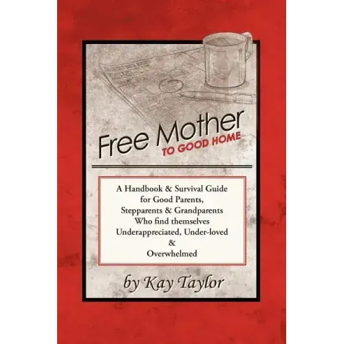 Free Mother to Good Home: A Handbook & Survival Guide for Good Parents, Stepparents & Grandparents