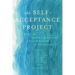 The Self-Acceptance Project: How to Be Kind and Compassionate Toward Yourself in Any Situation