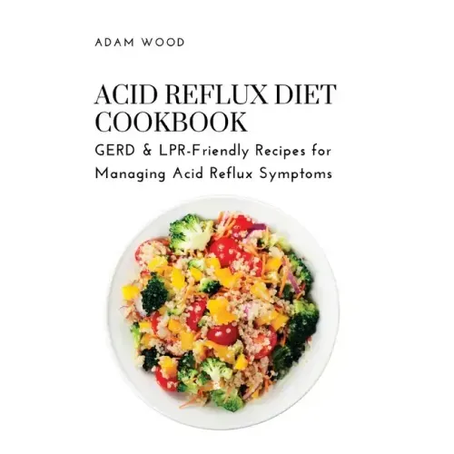 Acid Reflux Diet Cookbook: GERD & LPR-Friendly Recipes for Managing Acid Reflux Symptoms