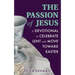 The Passion of Jesus: A Devotional to Celebrate Lent and Move Toward Easter