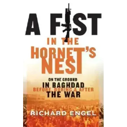 A Fist in the Hornet's Nest: On the Ground in Baghdad Before, During and After the War