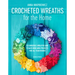 Crocheted Wreaths for the Home: 12 Gorgeous Wreaths and 12 Matching Mini Projects for All Year Round