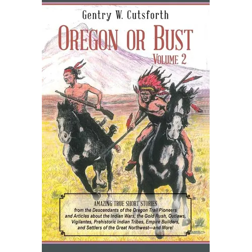 Oregon or Bust (Volume 2): Amazing True Short Stories from the Descendants of the Oregon Trail Pioneers and Articles about the Indian Wars, the G