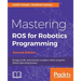 Mastering ROS for Robotics Programming - Second Edition: Design, build, and simulate complex robots using the Robot Operating System