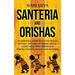Santeria and Orishas: An Essential Guide to Lucumi Spells, Rituals and African Orisha Deities along with Their Presence in Yoruba, Voodoo, H