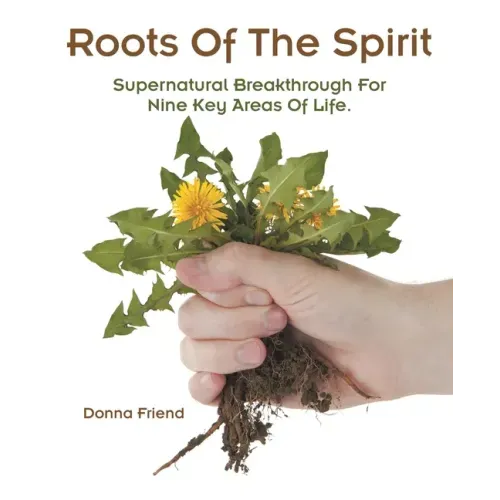 Roots of the Spirit: Supernatural Breakthrough for Nine Key Areas of Life.