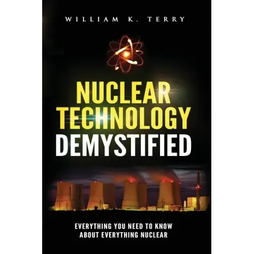 Nuclear Technology Demystified: Everything You Need to Know About Everything Nuclear
