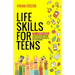 Life Skills for Teens: The ultimate guide for Young Adults on how to manage money, cook, clean, find a job, make better decisions, and everyt