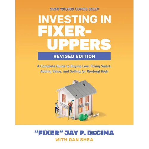 Investing in Fixer-Uppers, Revised Edition: A Complete Guide to Buying Low, Fixing Smart, Adding Value, and Selling (or Renting) High