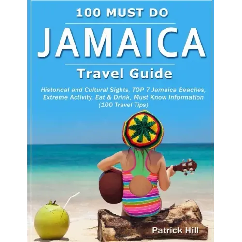 JAMAICA Travel Guide: Historical and Cultural Sights, TOP 7 Jamaica Beaches, Extreme Activity, Eat & Drink, Must Know Information (100 Travel Tips)