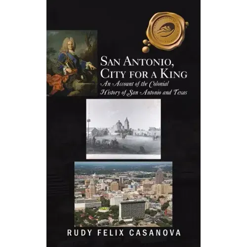 San Antonio, City for a King: An Account of the Colonial History of San Antonio and Texas