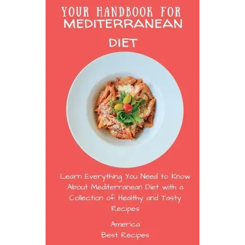 Your Handbook for Mediterranean Diet: Learn Everything You Need to Know About Mediterranean Diet with a Collection of Healthy and Tasty Recipes