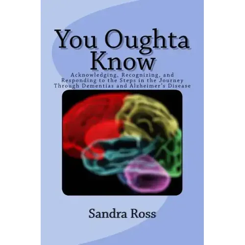 You Oughta Know: Acknowledging, Recognizing, and Responding to the Steps in the Journey Through Dementias and Alzheimer's Disease