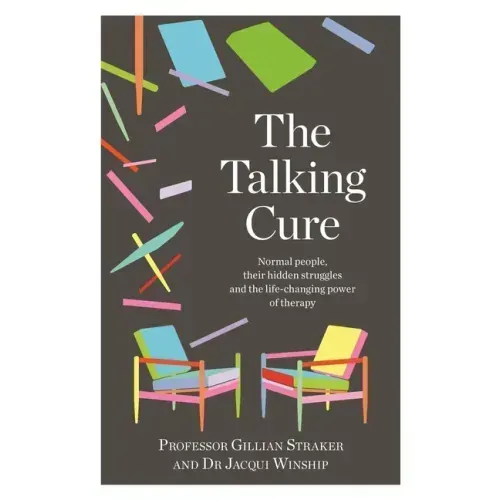 The Talking Cure: Normal People, Their Hidden Struggles and the Life-Changing Power of Therapy