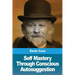 Self Mastery Through Conscious Autosuggestion