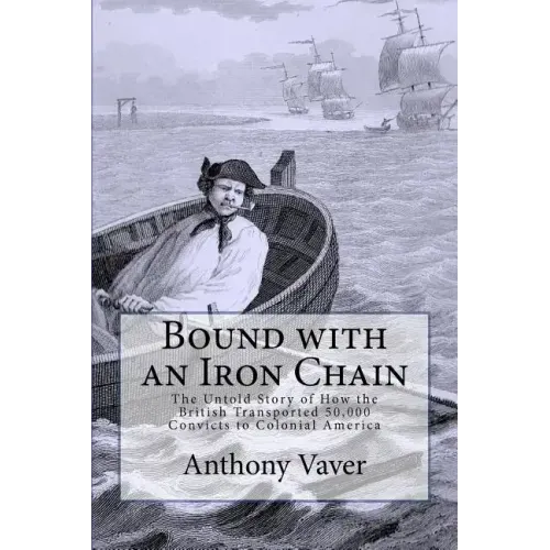 Bound with an Iron Chain: The Untold Story of How the British Transported 50,000 Convicts to Colonial America