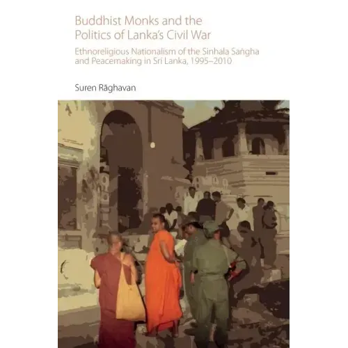 Buddhist Monks and the Politics of Lanka's Civil War: Ethnoreligious Nationalism of the Sinhala Sangha and Peacemaking in Sri Lanka, 1995-2010
