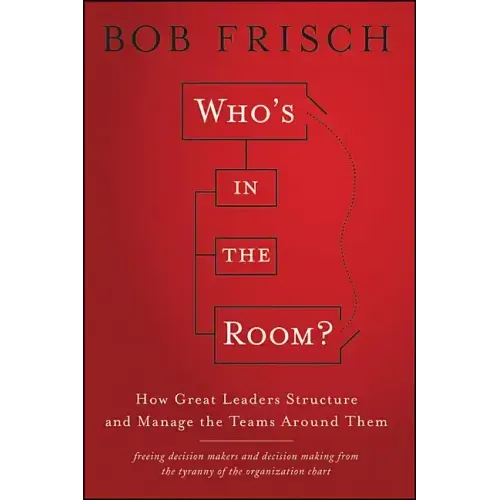 Who's in the Room?: How Great Leaders Structure and Manage the Teams Around Them