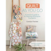 Quilt as You Go: A Practical Guide to 14 Inspiring Techniques & Projects