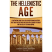 The Hellenistic Age: A Captivating Guide to an Era of Mediterranean History That Took Place Between the Death of Alexander the Great and th