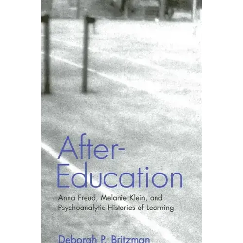 After-Education: Anna Freud, Melanie Klein, and Psychoanalytic Histories of Learning