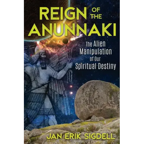Reign of the Anunnaki: The Alien Manipulation of Our Spiritual Destiny