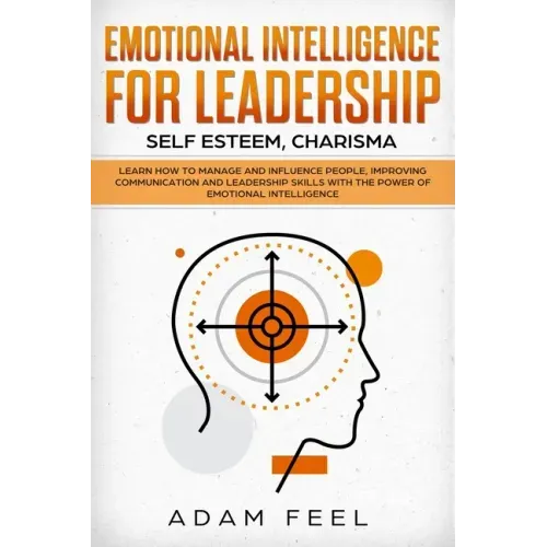 Emotional Intelligence for Leadership: Learn How to Manage and Influence People, Improving Communication and Leadership Skills with The Power of Emoti