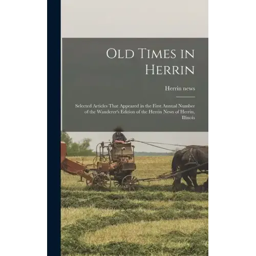 Old Times in Herrin; Selected Articles That Appeared in the First Annual Number of the Wanderer's Edition of the Herrin News of Herrin, Illinois