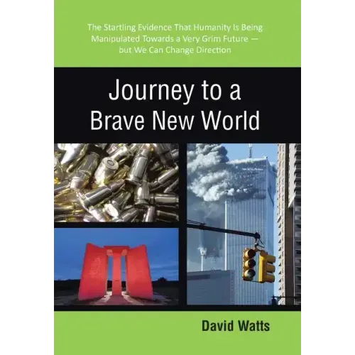 Journey to a Brave New World: The Startling Evidence That Humanity Is Being Manipulated Towards a Very Grim Future-but We Can Change Direction