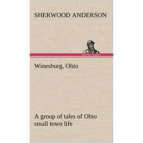 Winesburg, Ohio; a group of tales of Ohio small town life