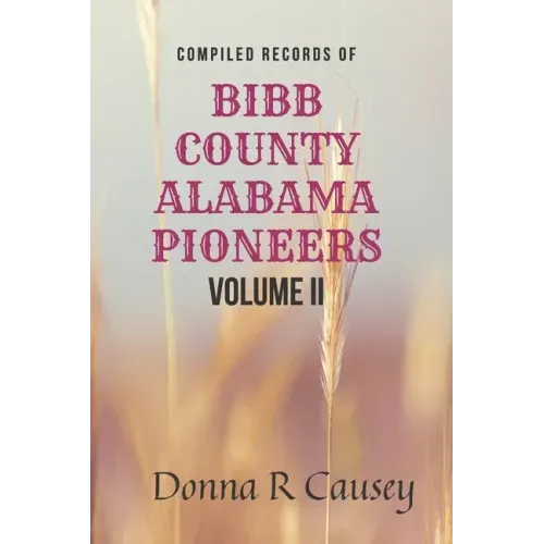 Compiled records of BIBB COUNTY, ALABAMA PIONEERS VOLUME II: Biographies Genealogy Reports Notes and Records