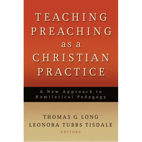 Teaching Preaching as a Christian Practice: A New Approach to Homiletical Pedagogy