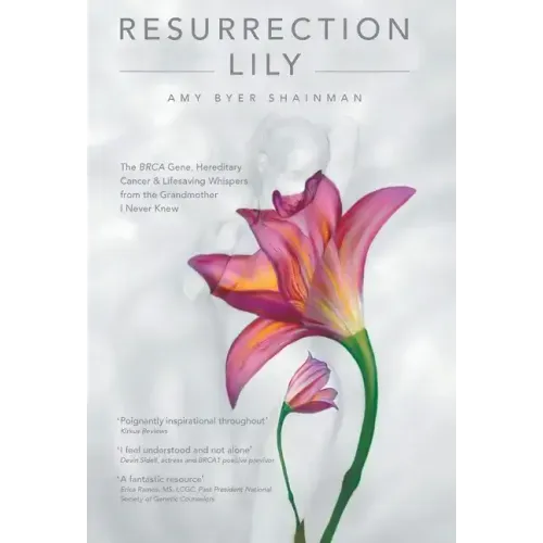 Resurrection Lily: The Brca Gene, Hereditary Cancer & Lifesaving Whispers from the Grandmother I Never Knew