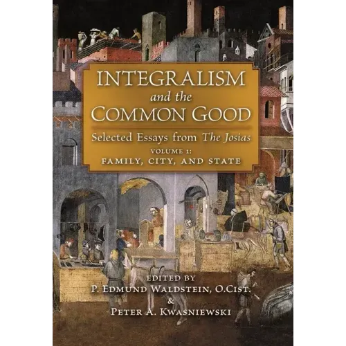 Integralism and the Common Good: Selected Essays from The Josias (Volume 1: Family, City, and State)