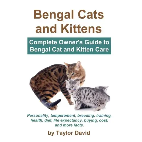 Bengal Cats and Kittens: Complete Owner's Guide to Bengal Cat and Kitten Care