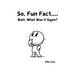 So, Fun Fact...Wait, What Was it Again?