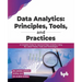 Data Analytics: Principles, Tools, and Practices: A Complete Guide for Advanced Data Analytics Using the Latest Trends, Tools, and Technologies