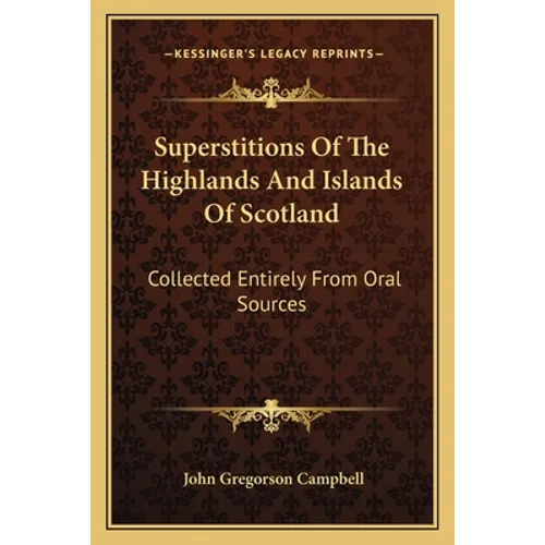 Superstitions Of The Highlands And Islands Of Scotland: Collected Entirely From Oral Sources