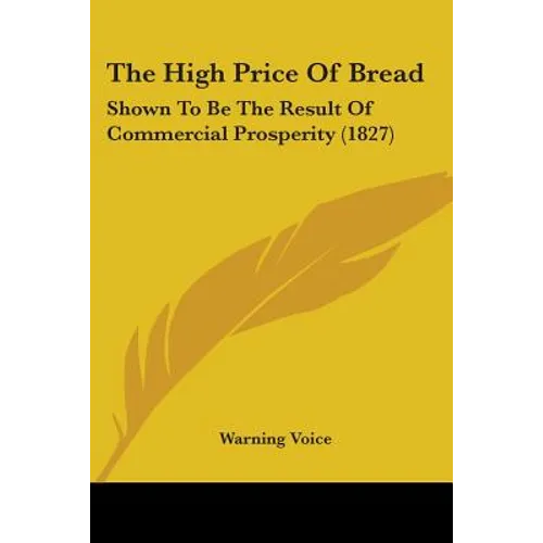 The High Price Of Bread: Shown To Be The Result Of Commercial Prosperity (1827)