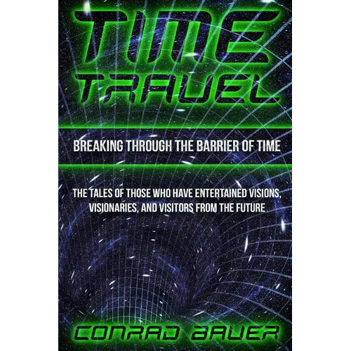 Breaking Through the Barrier of Time: Tales of Those Who Have Entertained Visions, Visionaries, and Visitors from the Future