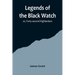 Legends of the Black Watch; or, Forty-second Highlanders