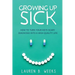Growing Up Sick: How to Turn Your Kid's Scary Diagnosis into a High-Quality Life