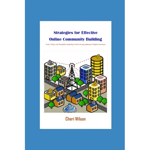 Strategies for Effective Online Community Building: Tools, Tactics, and Thoughtful Leadership in the Evolving Landscape of Digital Connection