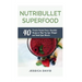 Nutribullet Superfood: 40 Protein Packed Power Smoothie Recipes To Help You Lose Weight And Build Lean Muscle