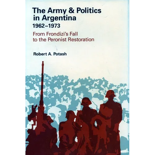 The Army and Politics in Argentina, 1962-1973: From Frondizi's Fall to the Peronist Restoration
